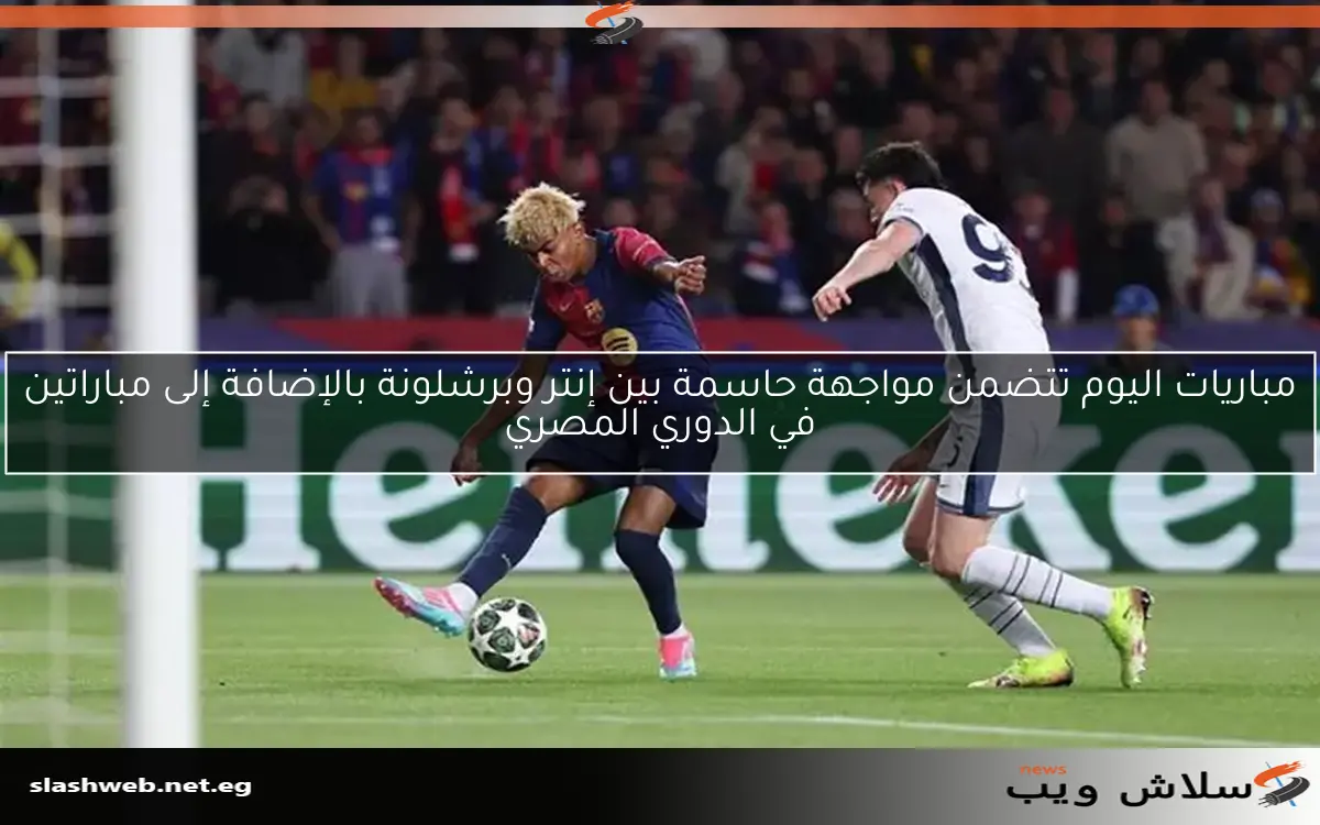 مباريات اليوم تتضمن مواجهة حاسمة بين إنتر وبرشلونة بالإضافة إلى مباراتين في الدوري المصري 2 مباريات اليوم تتضمن مواجهة حاسمة بين إنتر وبرشلونة بالإضافة إلى مباراتين في الدوري المصري