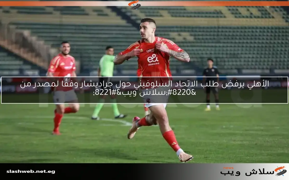 الأهلي يرفض طلب الاتحاد السلوفيني حول جراديشار وفقًا لمصدر من "سلاش ويب" 2 الأهلي يرفض طلب الاتحاد السلوفيني حول جراديشار وفقًا لمصدر من “سلاش ويب”