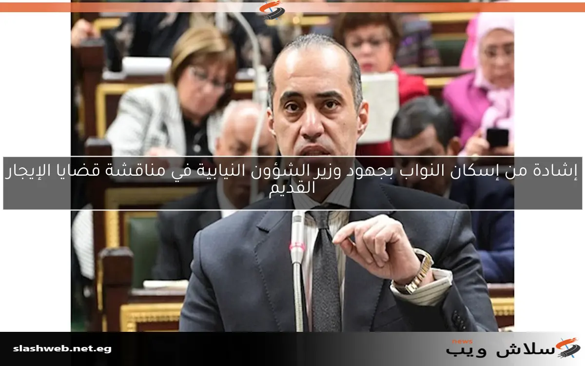 إشادة من إسكان النواب بجهود وزير الشؤون النيابية في مناقشة قضايا الإيجار القديم 2 إشادة من إسكان النواب بجهود وزير الشؤون النيابية في مناقشة قضايا الإيجار القديم