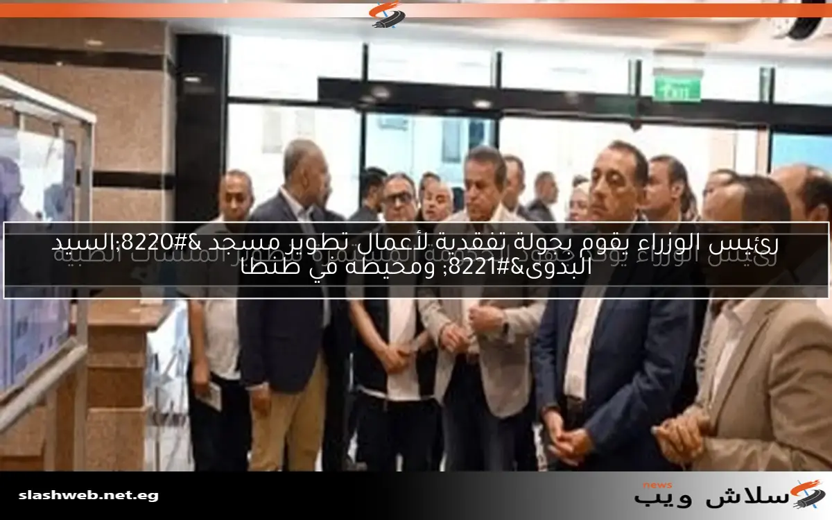 رئيس الوزراء يقوم بجولة تفقدية لأعمال تطوير مسجد "السيد البدوى" ومحيطه في طنطا 2 رئيس الوزراء يقوم بجولة تفقدية لأعمال تطوير مسجد “السيد البدوى” ومحيطه في طنطا