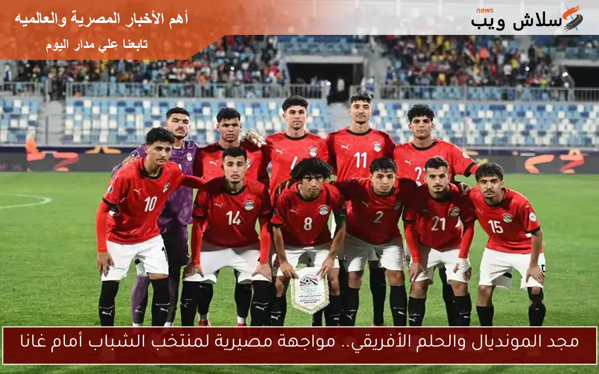 مجد المونديال والحلم الأفريقي.. مواجهة مصيرية لمنتخب الشباب أمام غانا 2 مجد المونديال والحلم الأفريقي.. مواجهة مصيرية لمنتخب الشباب أمام غانا