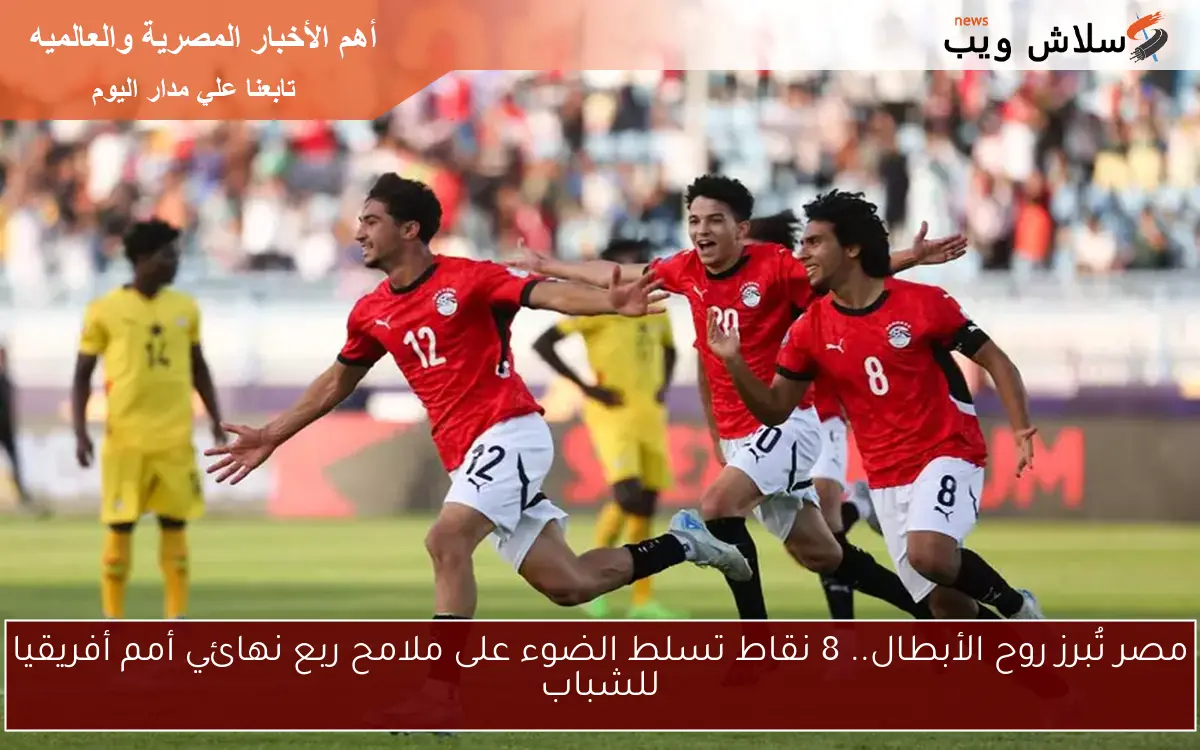 مصر تُبرز روح الأبطال.. 8 نقاط تسلط الضوء على ملامح ربع نهائي أمم أفريقيا للشباب 2 مصر تُبرز روح الأبطال.. 8 نقاط تسلط الضوء على ملامح ربع نهائي أمم أفريقيا للشباب