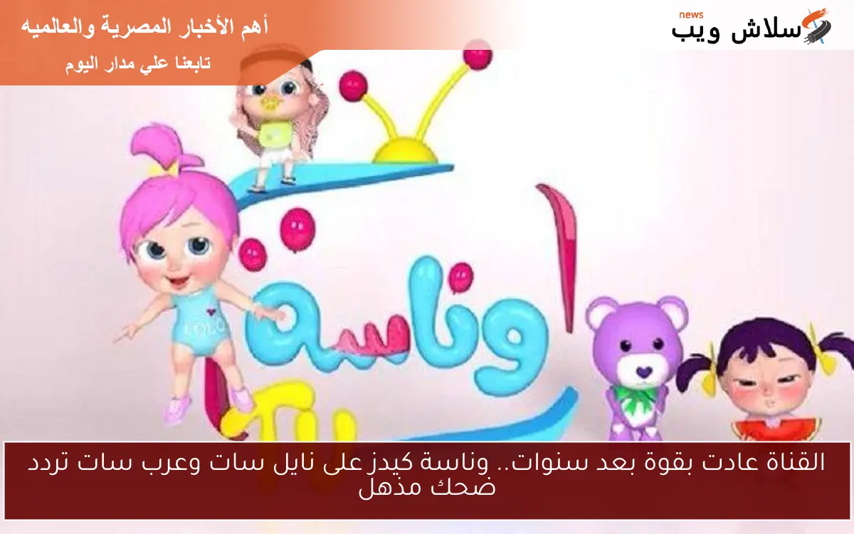 القناة عادت بقوة بعد سنوات.. وناسة كيدز على نايل سات وعرب سات تردد ضحك مذهل 2 القناة عادت بقوة بعد سنوات.. وناسة كيدز على نايل سات وعرب سات تردد ضحك مذهل