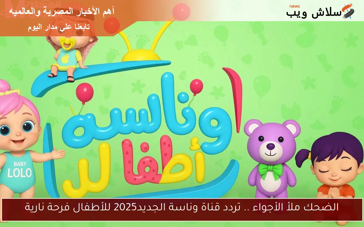 الضحك ملأ الأجواء .. تردد قناة وناسة الجديد2025 للأطفال فرحة نارية 2 الضحك ملأ الأجواء .. تردد قناة وناسة الجديد2025 للأطفال فرحة نارية