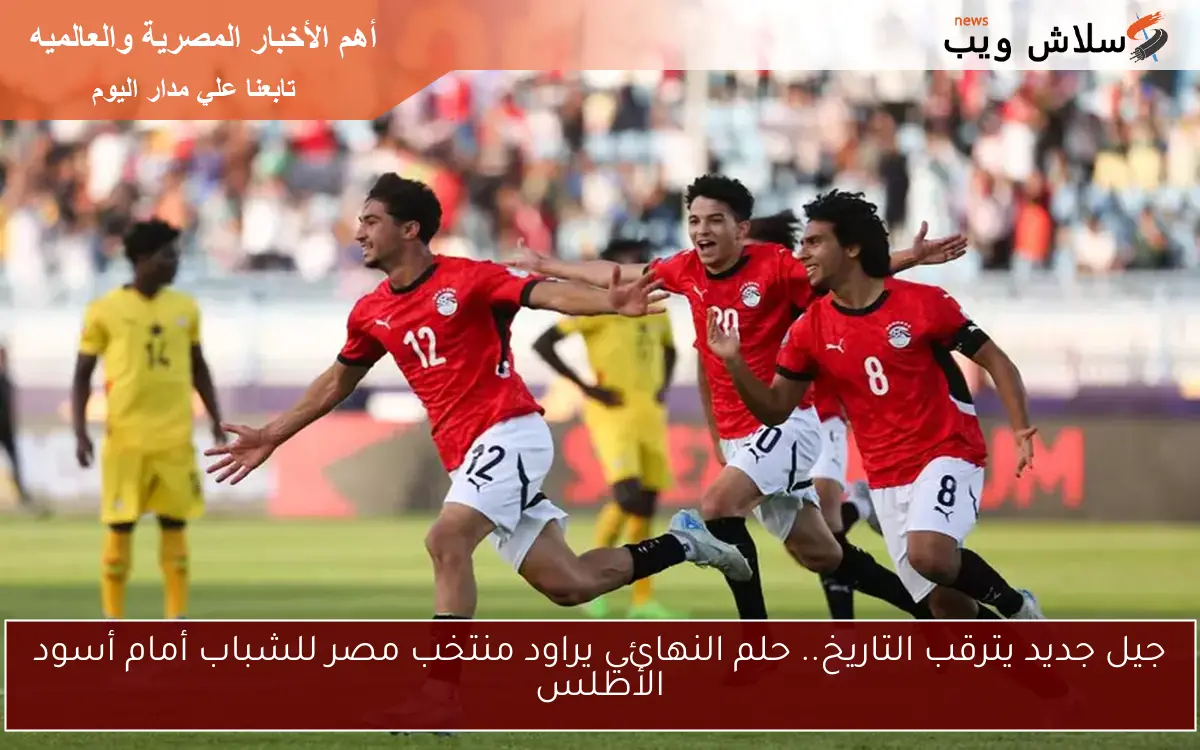 جيل جديد يترقب التاريخ.. حلم النهائي يراود منتخب مصر للشباب أمام أسود الأطلس 2 جيل جديد يترقب التاريخ.. حلم النهائي يراود منتخب مصر للشباب أمام أسود الأطلس