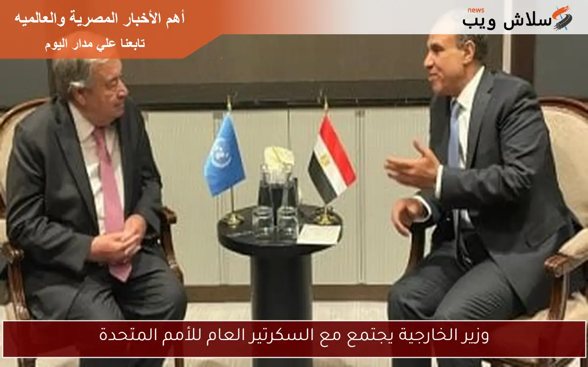 وزير الخارجية يجتمع مع السكرتير العام للأمم المتحدة