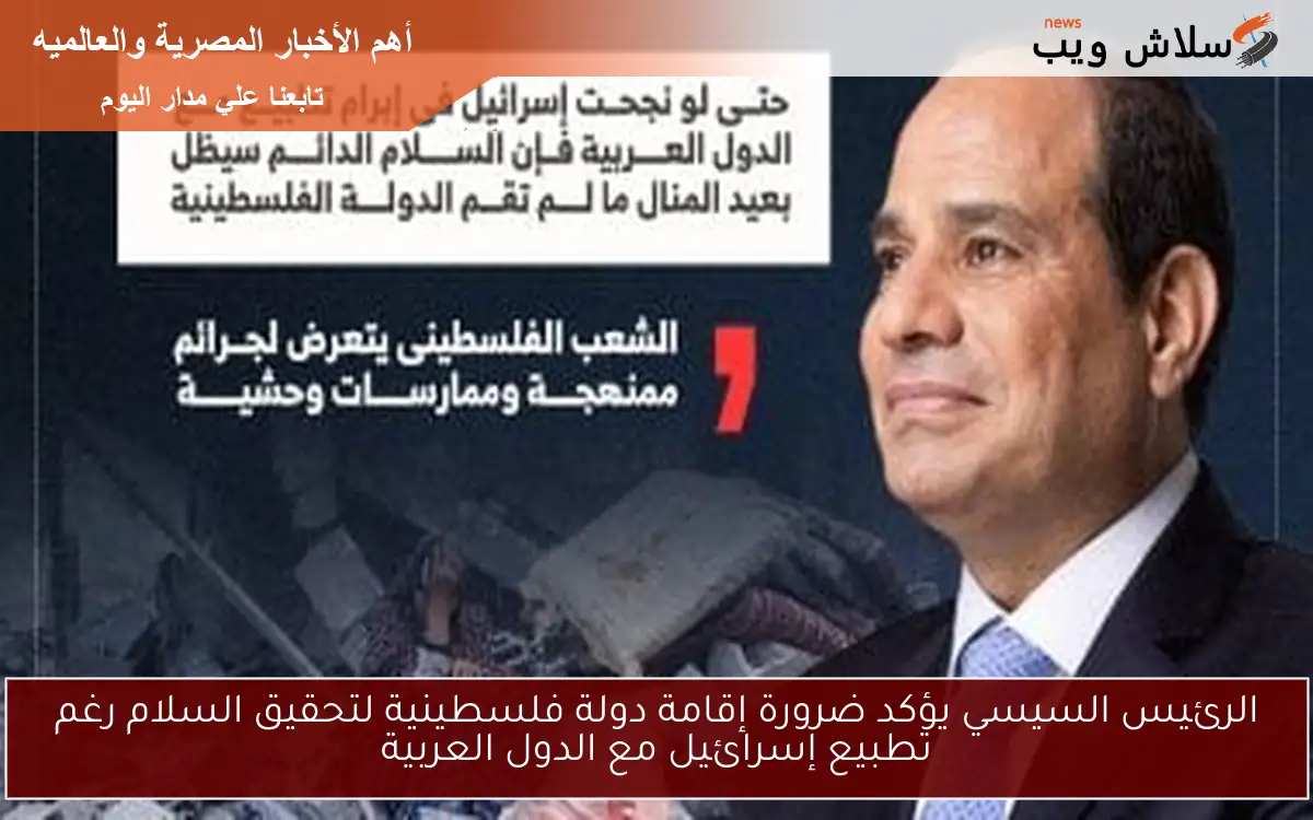 الرئيس السيسي يؤكد ضرورة إقامة دولة فلسطينية لتحقيق السلام رغم تطبيع إسرائيل مع الدول العربية