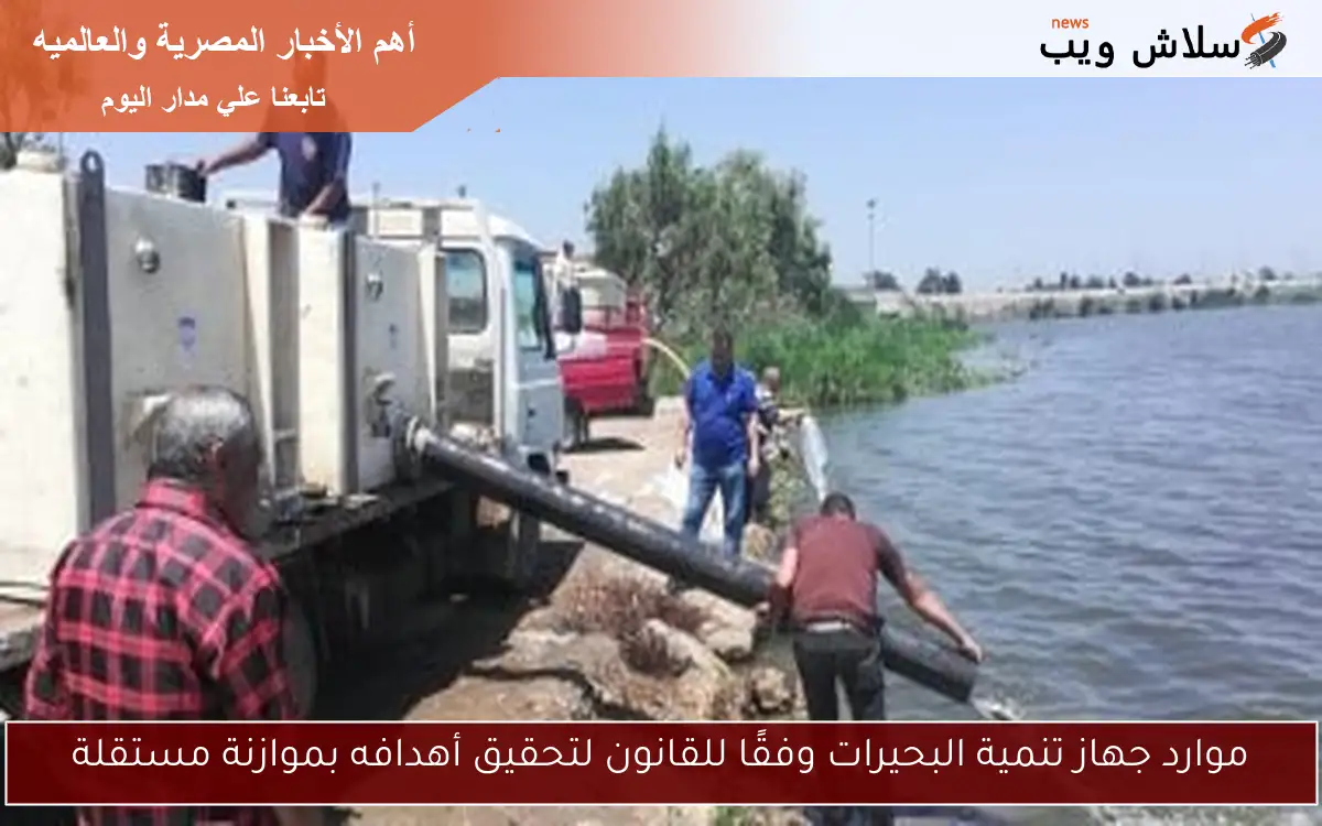 موارد جهاز تنمية البحيرات وفقًا للقانون لتحقيق أهدافه بموازنة مستقلة