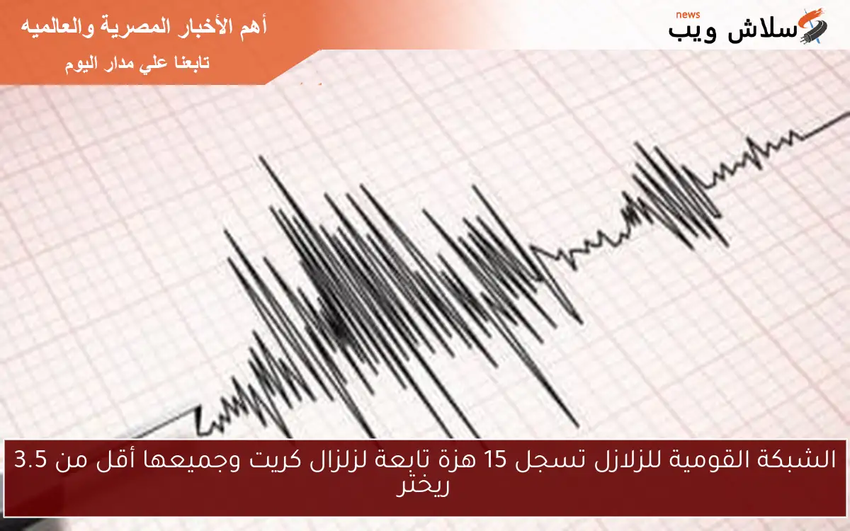 الشبكة القومية للزلازل تسجل 15 هزة تابعة لزلزال كريت وجميعها أقل من 3.5 ريختر