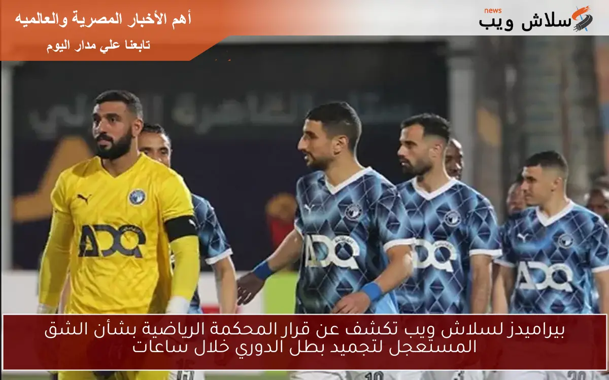 بيراميدز لسلاش ويب تكشف عن قرار المحكمة الرياضية بشأن الشق المستعجل لتجميد بطل الدوري خلال ساعات