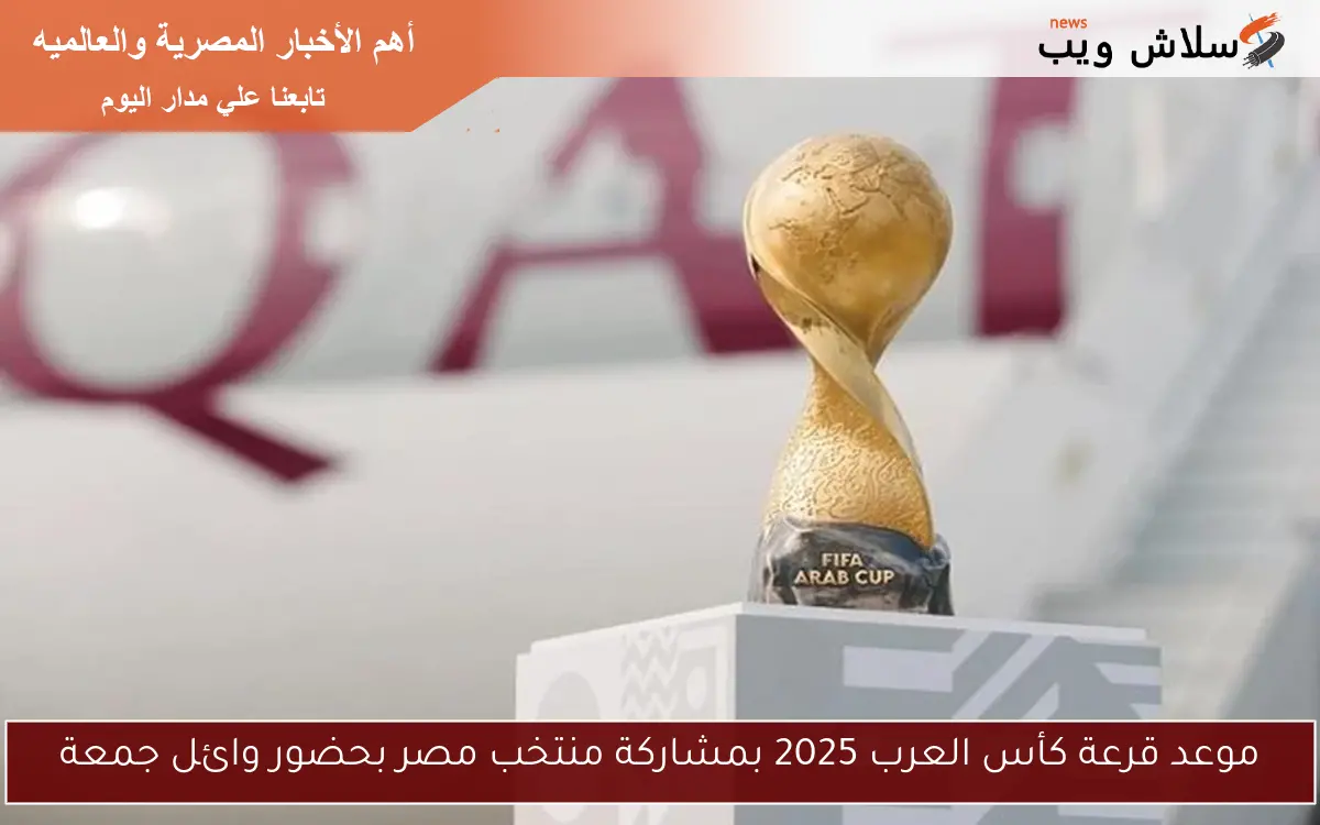 موعد قرعة كأس العرب 2025 بمشاركة منتخب مصر بحضور وائل جمعة