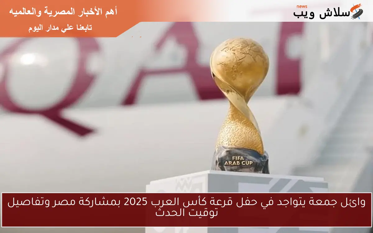 وائل جمعة يتواجد في حفل قرعة كأس العرب 2025 بمشاركة مصر وتفاصيل توقيت الحدث