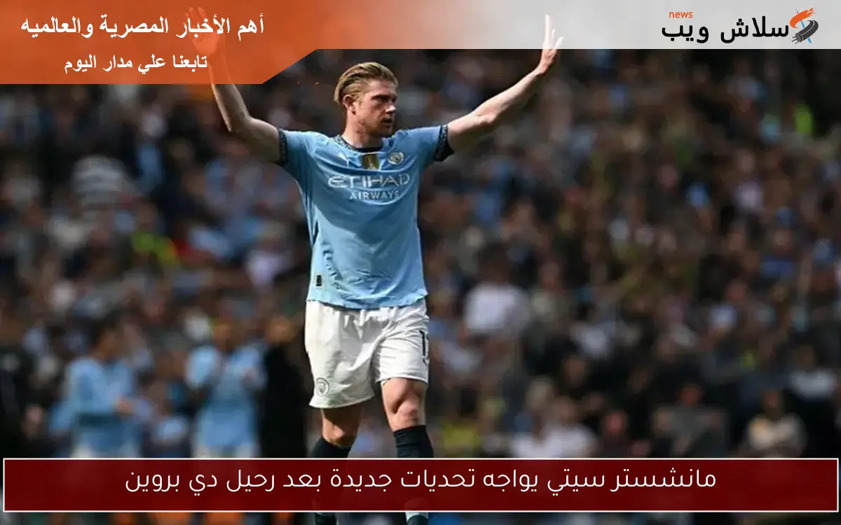 مانشستر سيتي يواجه تحديات جديدة بعد رحيل دي بروين