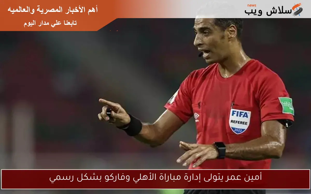 أمين عمر يتولى إدارة مباراة الأهلي وفاركو بشكل رسمي
