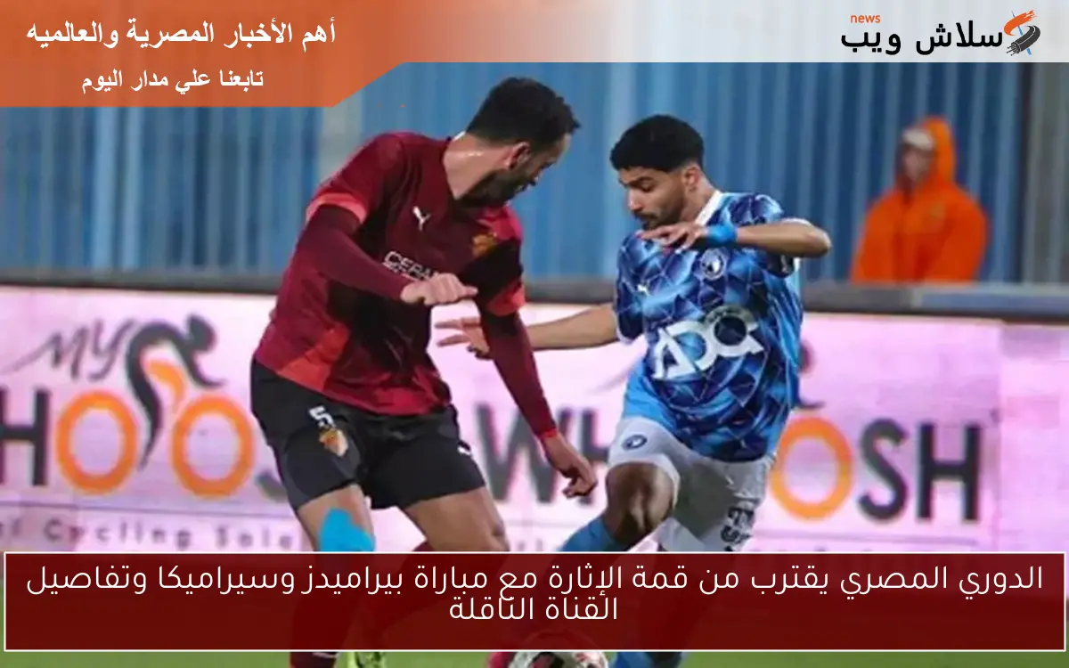 الدوري المصري يقترب من قمة الإثارة مع مباراة بيراميدز وسيراميكا وتفاصيل القناة الناقلة