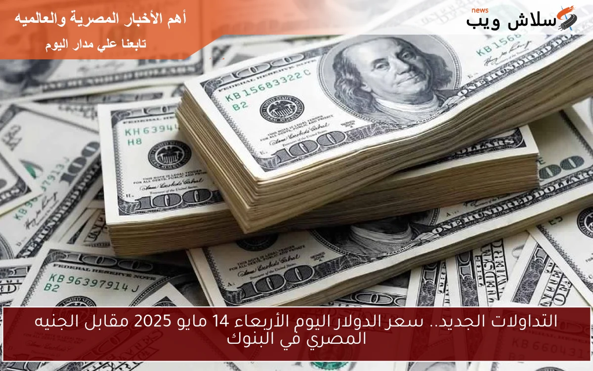 التداولات الجديد.. سعر الدولار اليوم الأربعاء 14 مايو 2025 مقابل الجنيه المصري في البنوك 2 التداولات الجديد.. سعر الدولار اليوم الأربعاء 14 مايو 2025 مقابل الجنيه المصري في البنوك