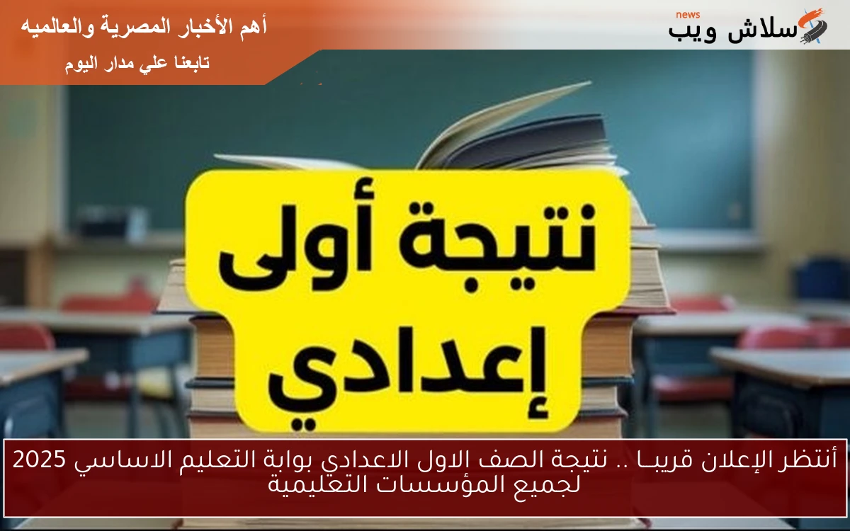 أنتظر الإعلان قريبـــا .. نتيجة الصف الاول الاعدادي بوابة التعليم الاساسي 2025 لجميع محافظات مصر
