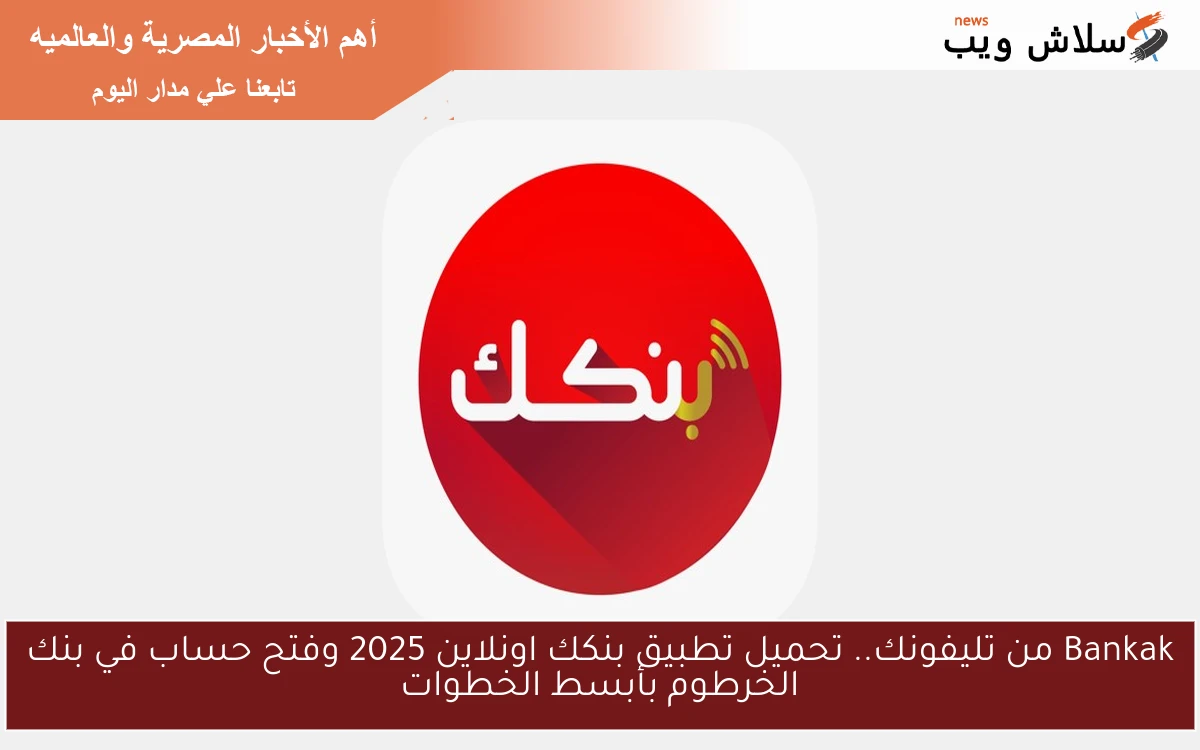 Bankak من تليفونك.. تحميل تطبيق بنكك اونلاين 2025 وفتح حساب في بنك الخرطوم بأبسط الخطوات
