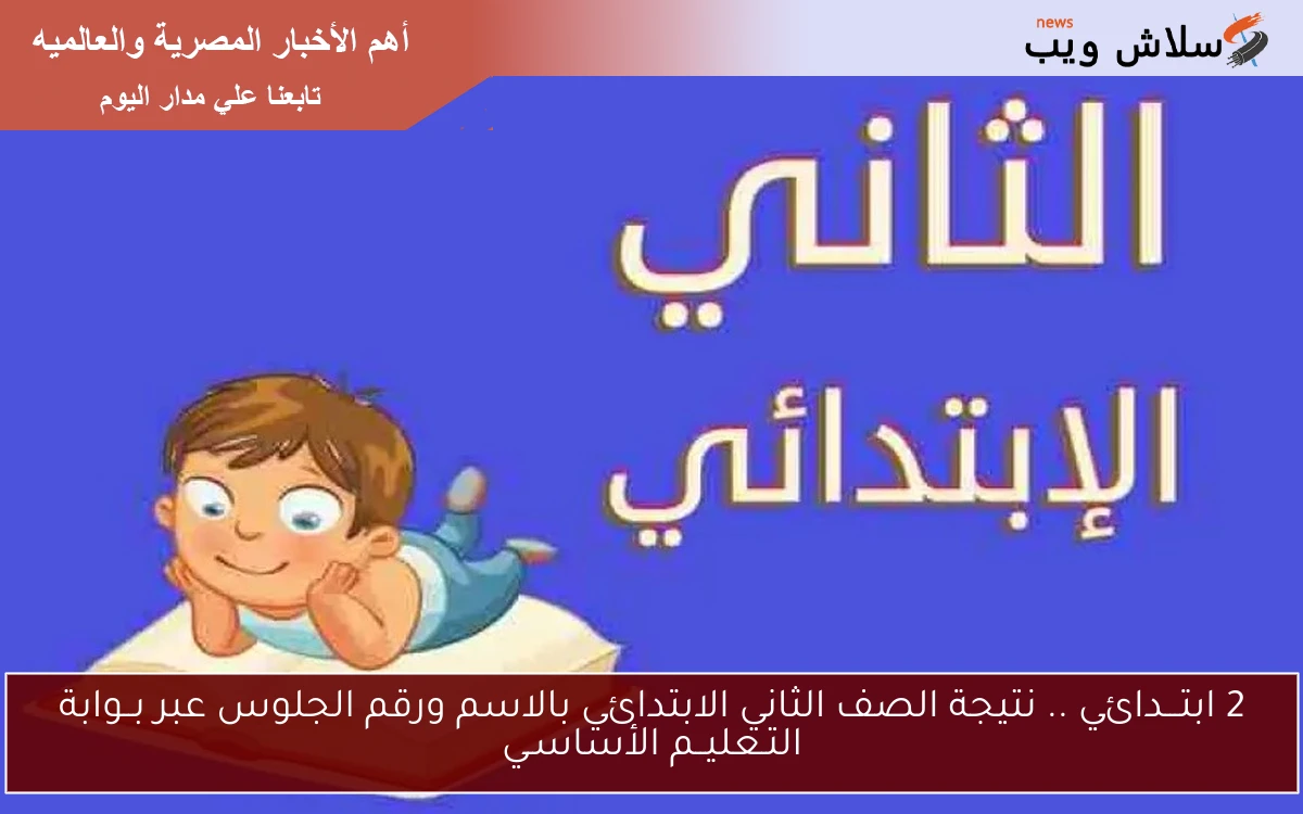 تانية ابتـــدائي ..رابط نتيجة الصف الثاني الابتدائي بالاسم ورقم الجلوس عبر بــوابة التـعليــم الأساسـي eduserv.cairo.gov.eg