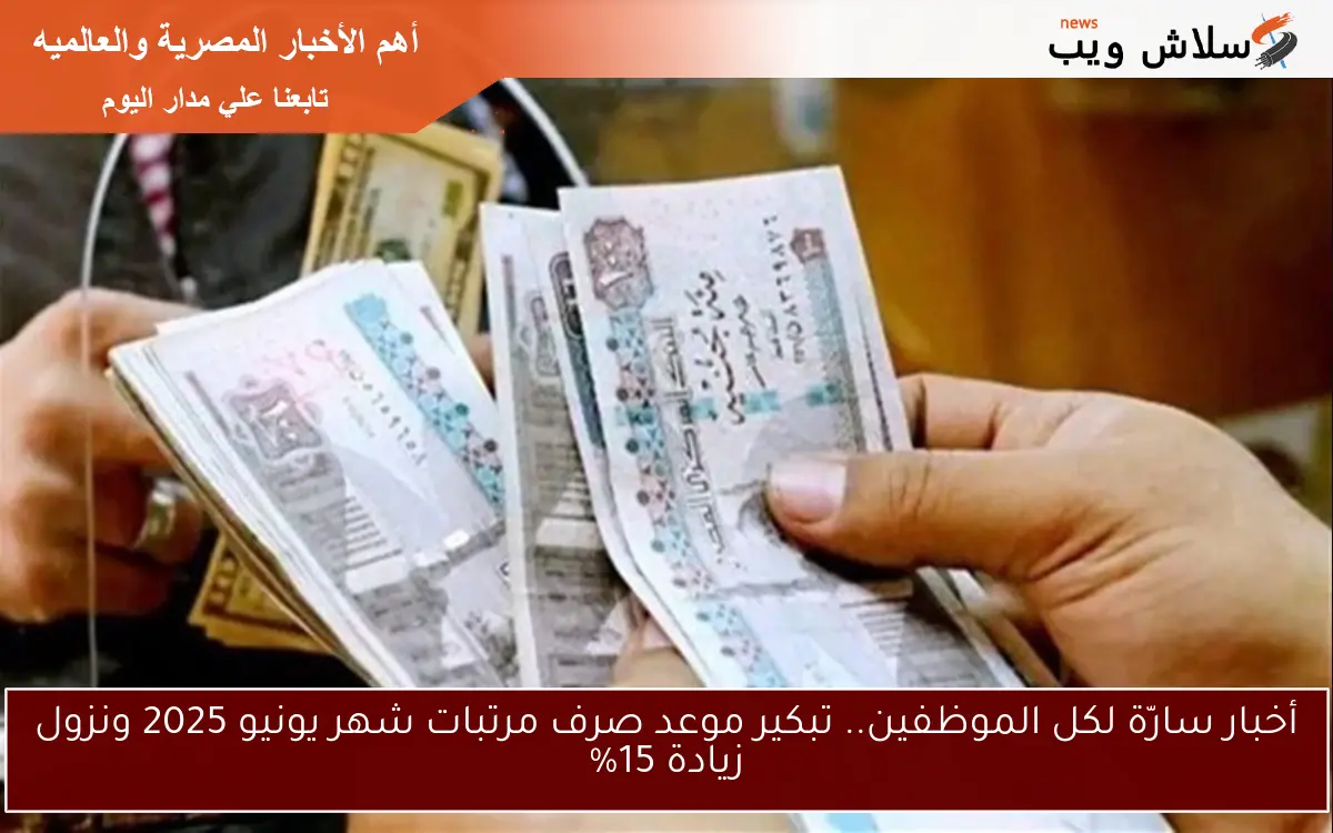 أخبار سارّة لكل الموظفين.. تبكير موعد صرف مرتبات شهر يونيو 2025 ونزول زيادة 15% 2 أخبار سارّة لكل الموظفين.. تبكير موعد صرف مرتبات شهر يونيو 2025 ونزول زيادة 15%
