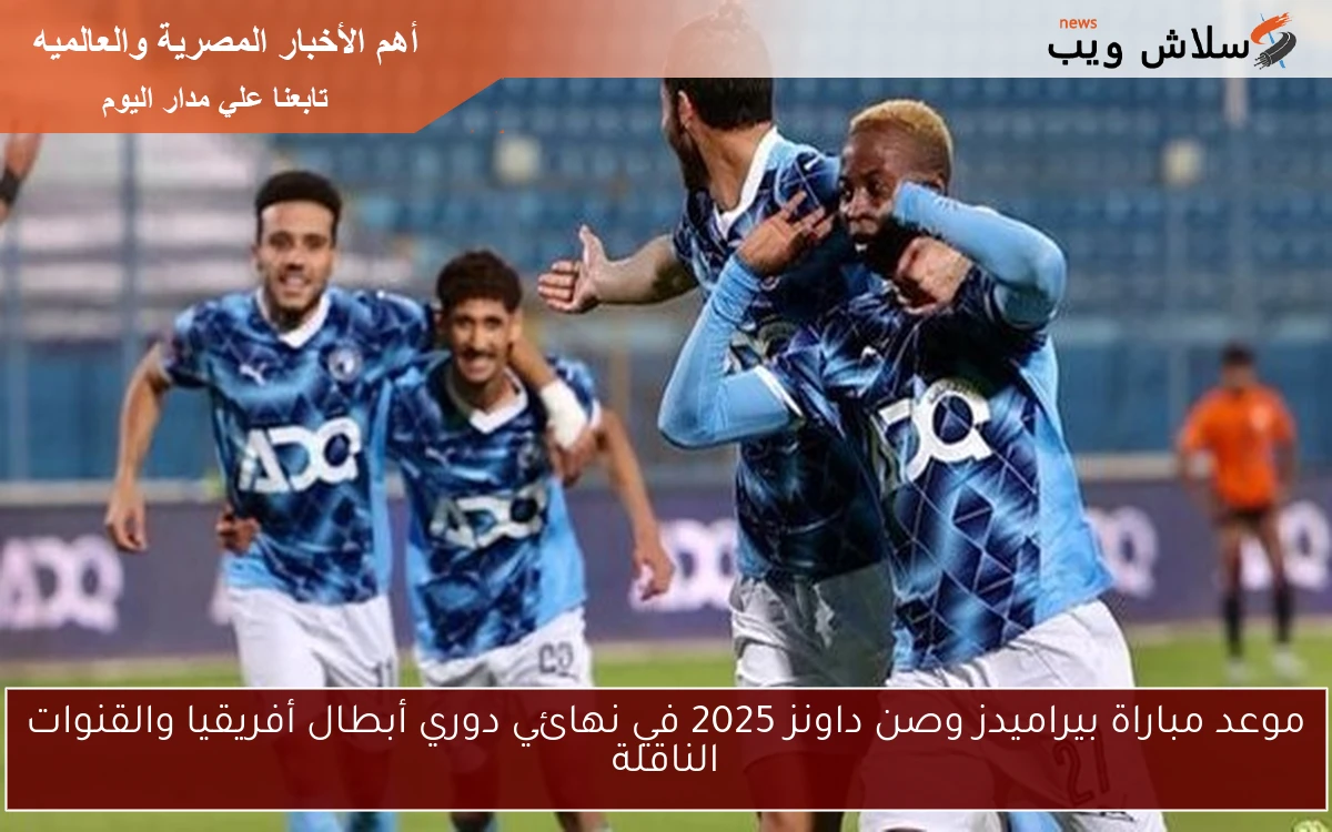 موعد مباراة بيراميدز وصن داونز 2025 في نهائي دوري أبطال أفريقيا والقنوات الناقلة