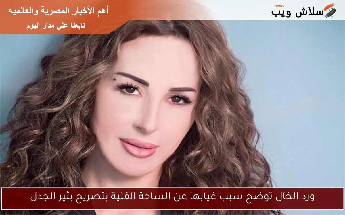 ورد الخال توضح سبب غيابها عن الساحة الفنية بتصريح يثير الجدل 2 ورد الخال توضح سبب غيابها عن الساحة الفنية بتصريح يثير الجدل