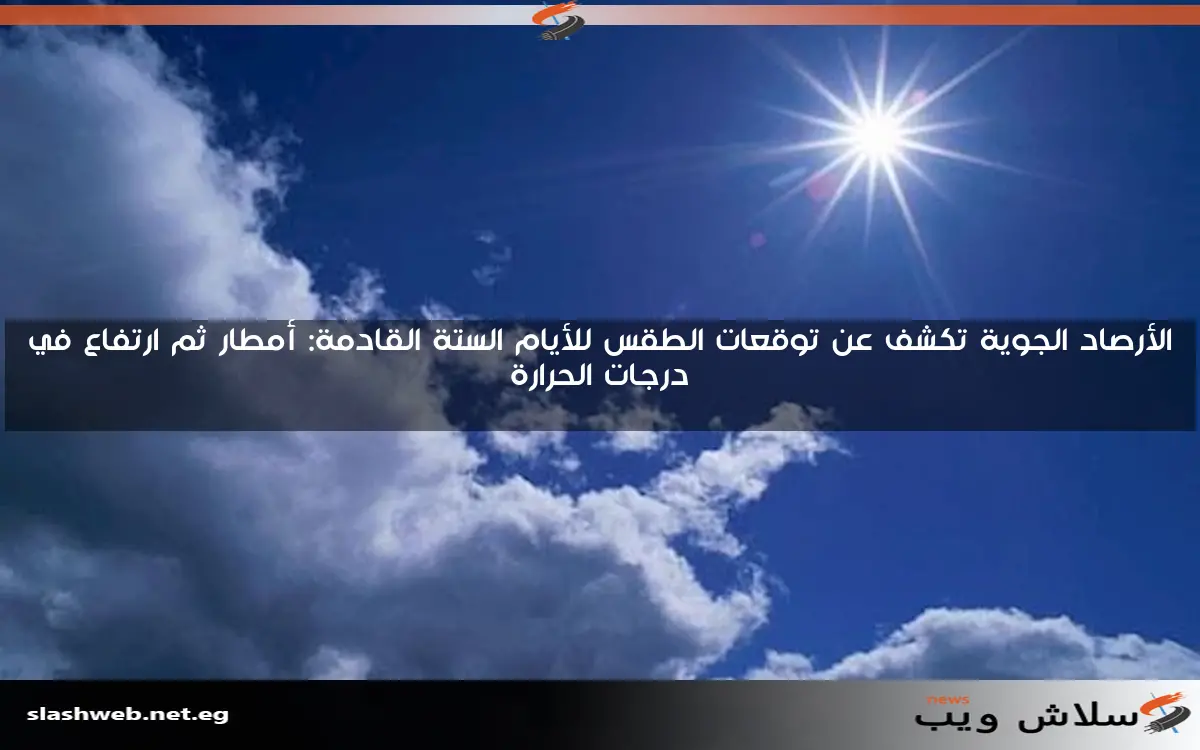 الأرصاد الجوية تكشف عن توقعات الطقس للأيام الستة القادمة: أمطار ثم ارتفاع في درجات الحرارة 2 الأرصاد الجوية تكشف عن توقعات الطقس للأيام الستة القادمة: أمطار ثم ارتفاع في درجات الحرارة