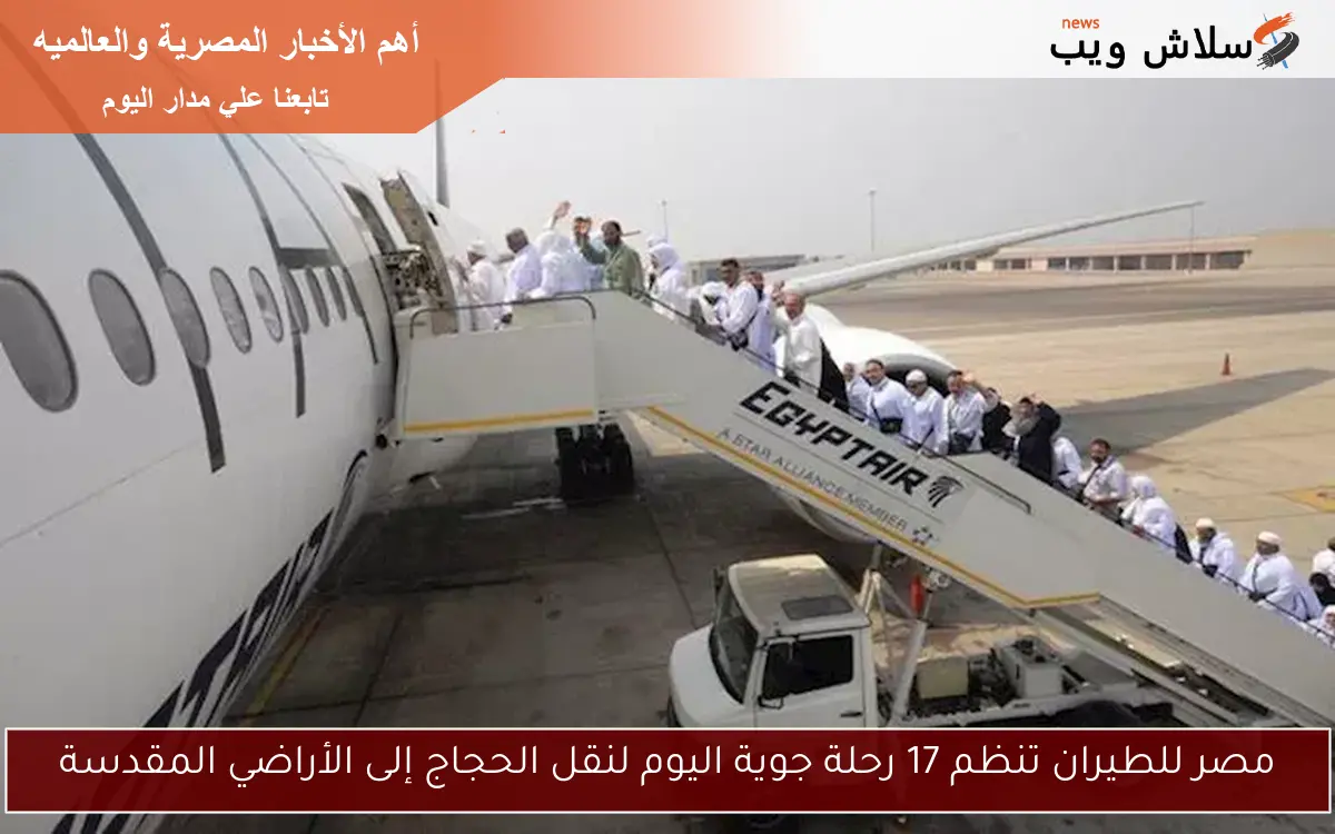 مصر للطيران تنظم 17 رحلة جوية اليوم لنقل الحجاج إلى الأراضي المقدسة