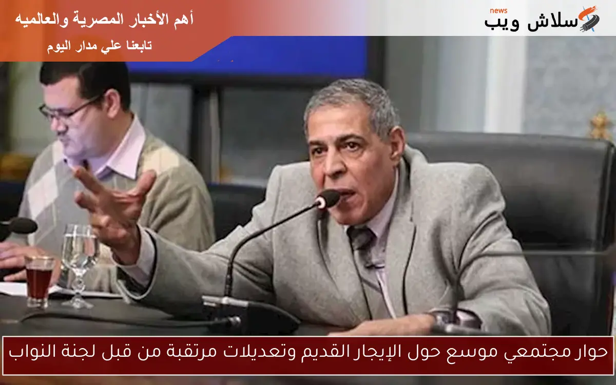 حوار مجتمعي موسع حول الإيجار القديم وتعديلات مرتقبة من قبل لجنة النواب