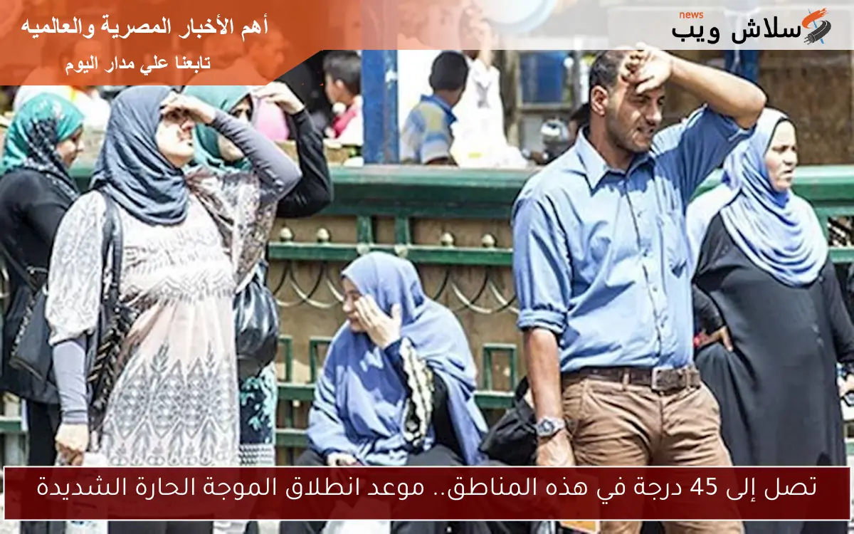تصل إلى 45 درجة في هذه المناطق.. موعد انطلاق الموجة الحارة الشديدة 2 تصل إلى 45 درجة في هذه المناطق.. موعد انطلاق الموجة الحارة الشديدة