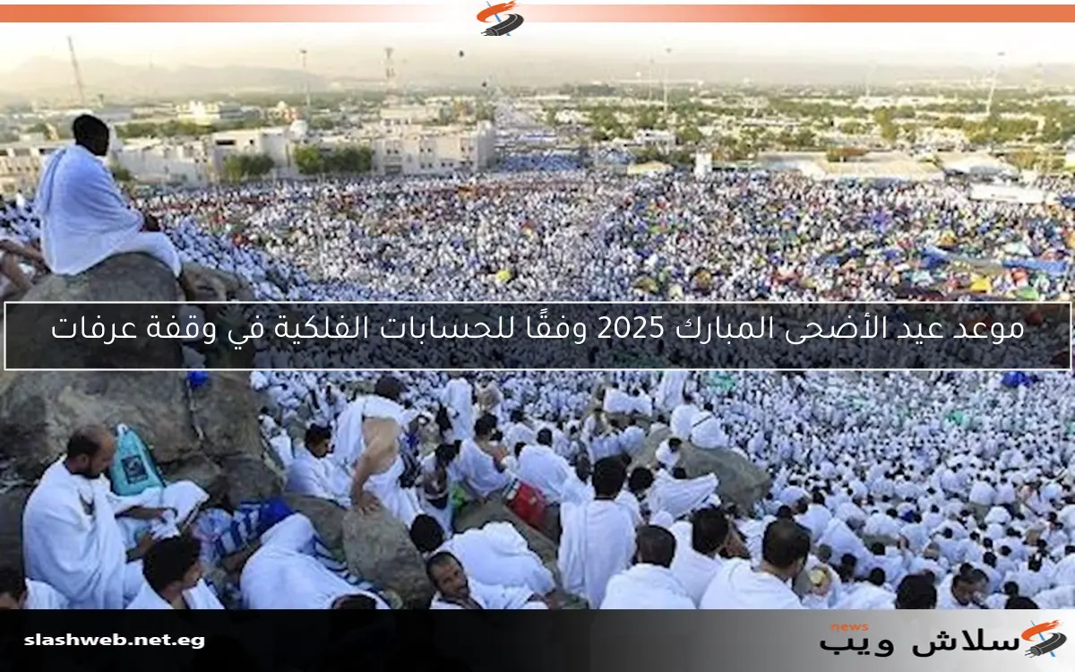 موعد عيد الأضحى المبارك 2025 وفقًا للحسابات الفلكية في وقفة عرفات 2 موعد عيد الأضحى المبارك 2025 وفقًا للحسابات الفلكية في وقفة عرفات