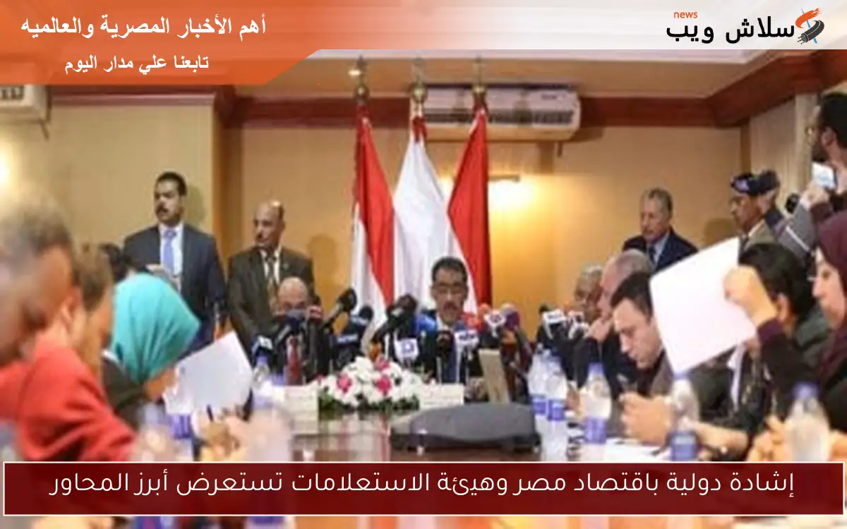إشادة دولية باقتصاد مصر وهيئة الاستعلامات تستعرض أبرز المحاور