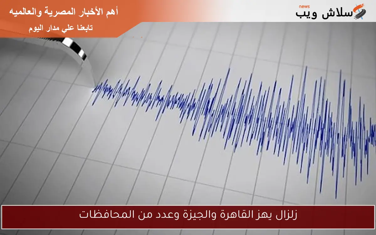 زلزال يهز القاهرة والجيزة وعدد من المحافظات