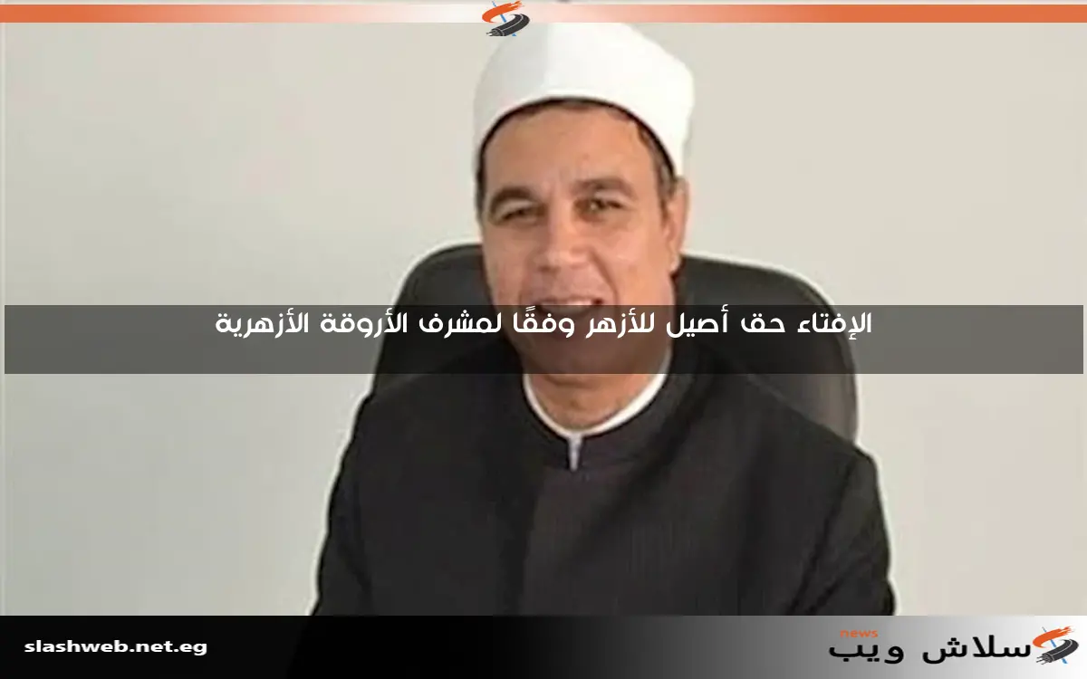 الإفتاء حق أصيل للأزهر وفقًا لمشرف الأروقة الأزهرية 2 الإفتاء حق أصيل للأزهر وفقًا لمشرف الأروقة الأزهرية