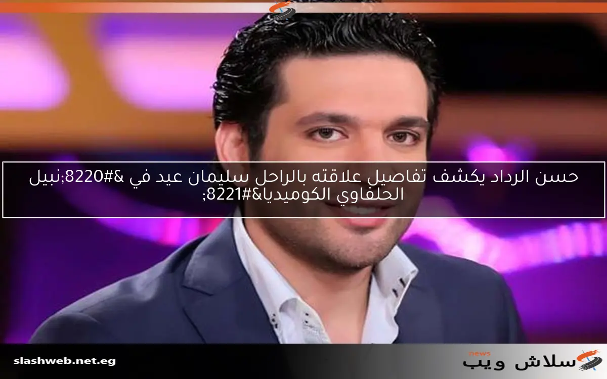 حسن الرداد يكشف تفاصيل علاقته بالراحل سليمان عيد في “نبيل الحلفاوي الكوميديا”