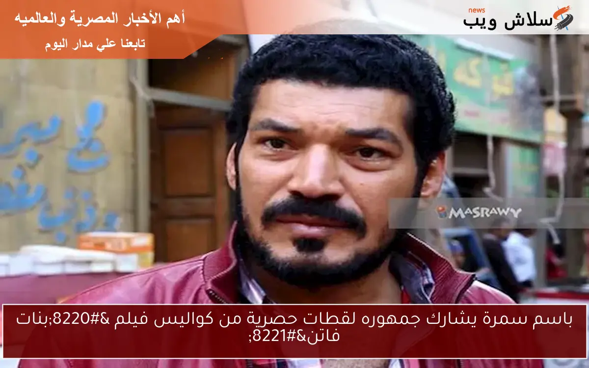 باسم سمرة يشارك جمهوره لقطات حصرية من كواليس فيلم “بنات فاتن”