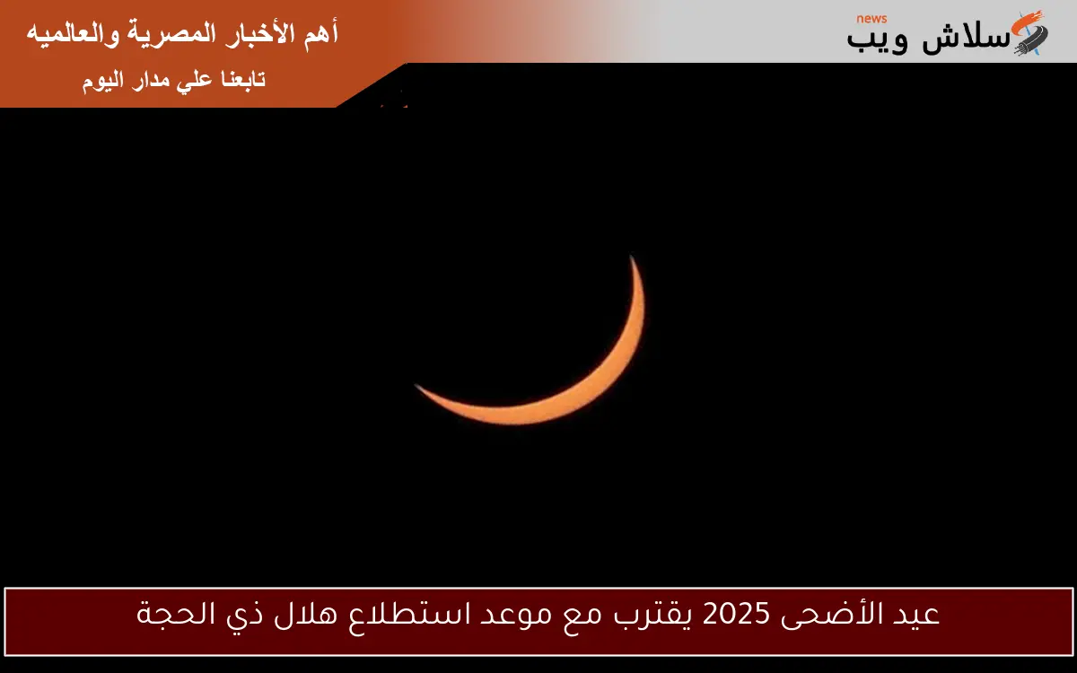 عيد الأضحى 2025 يقترب مع موعد استطلاع هلال ذي الحجة