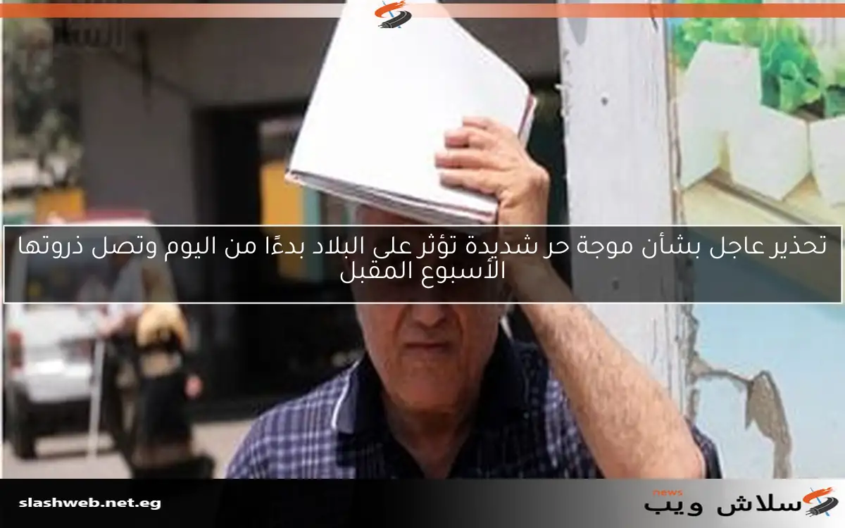 تحذير عاجل بشأن موجة حر شديدة تؤثر على البلاد بدءًا من اليوم وتصل ذروتها الأسبوع المقبل 2 تحذير عاجل بشأن موجة حر شديدة تؤثر على البلاد بدءًا من اليوم وتصل ذروتها الأسبوع المقبل