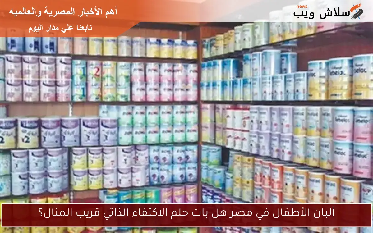 ألبان الأطفال في مصر هل بات حلم الاكتفاء الذاتي قريب المنال؟