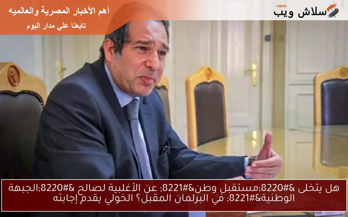 هل يتخلى “مستقبل وطن” عن الأغلبية لصالح “الجبهة الوطنية” في البرلمان المقبل؟ الخولي يقدم إجابته
