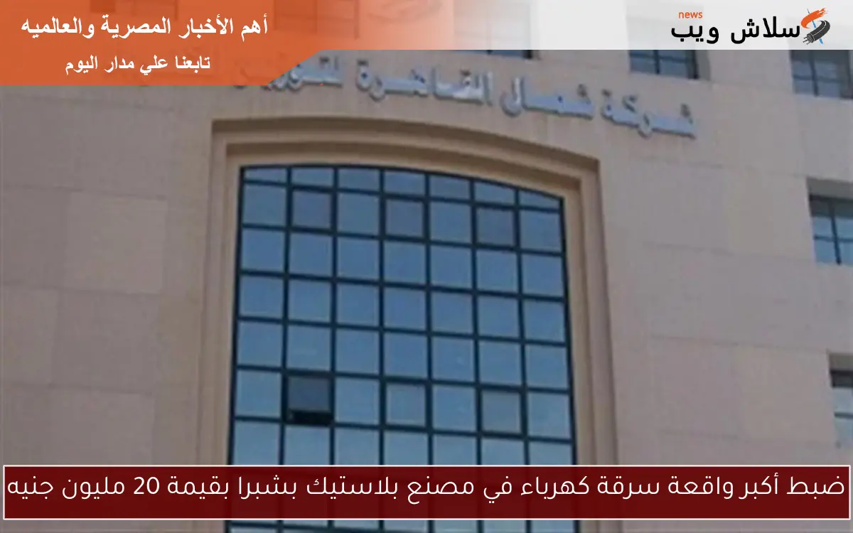 ضبط أكبر واقعة سرقة كهرباء في مصنع بلاستيك بشبرا بقيمة 20 مليون جنيه