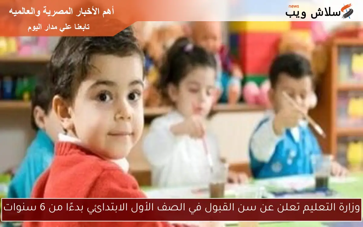 وزارة التعليم تعلن عن سن القبول في الصف الأول الابتدائي بدءًا من 6 سنوات