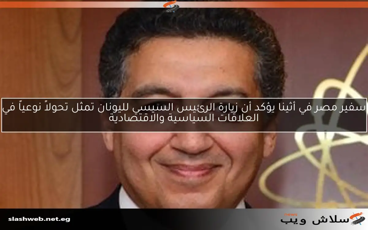 سفير مصر في أثينا يؤكد أن زيارة الرئيس السيسي لليونان تمثل تحولاً نوعياً في العلاقات السياسية والاقتصادية 2 سفير مصر في أثينا يؤكد أن زيارة الرئيس السيسي لليونان تمثل تحولاً نوعياً في العلاقات السياسية والاقتصادية