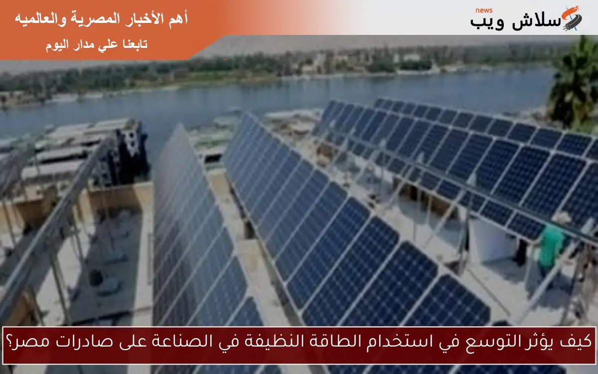 كيف يؤثر التوسع في استخدام الطاقة النظيفة في الصناعة على صادرات مصر؟