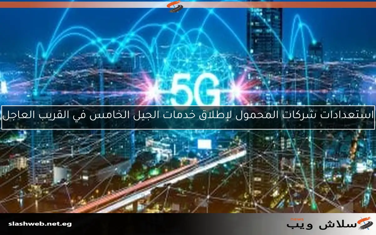 قبل انطلاق الجيل الخامس في مصر.. إليك أهم الأسئلة والإجابات 2 قبل انطلاق الجيل الخامس في مصر.. إليك أهم الأسئلة والإجابات