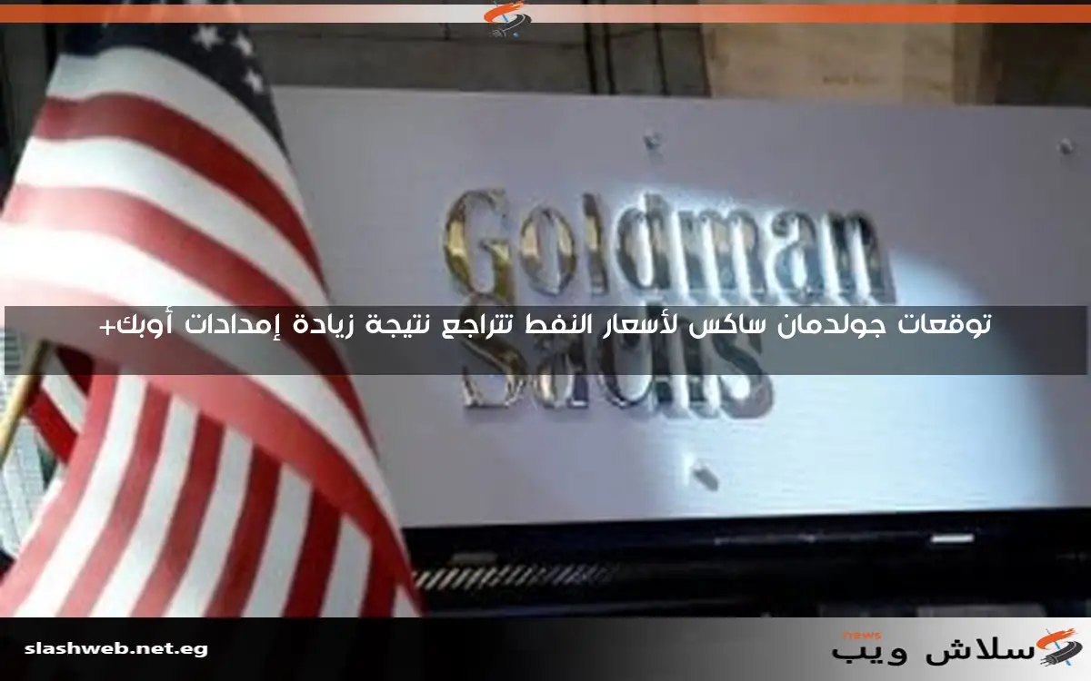توقعات جولدمان ساكس لأسعار النفط تتراجع نتيجة زيادة إمدادات أوبك+ 2 توقعات جولدمان ساكس لأسعار النفط تتراجع نتيجة زيادة إمدادات أوبك+