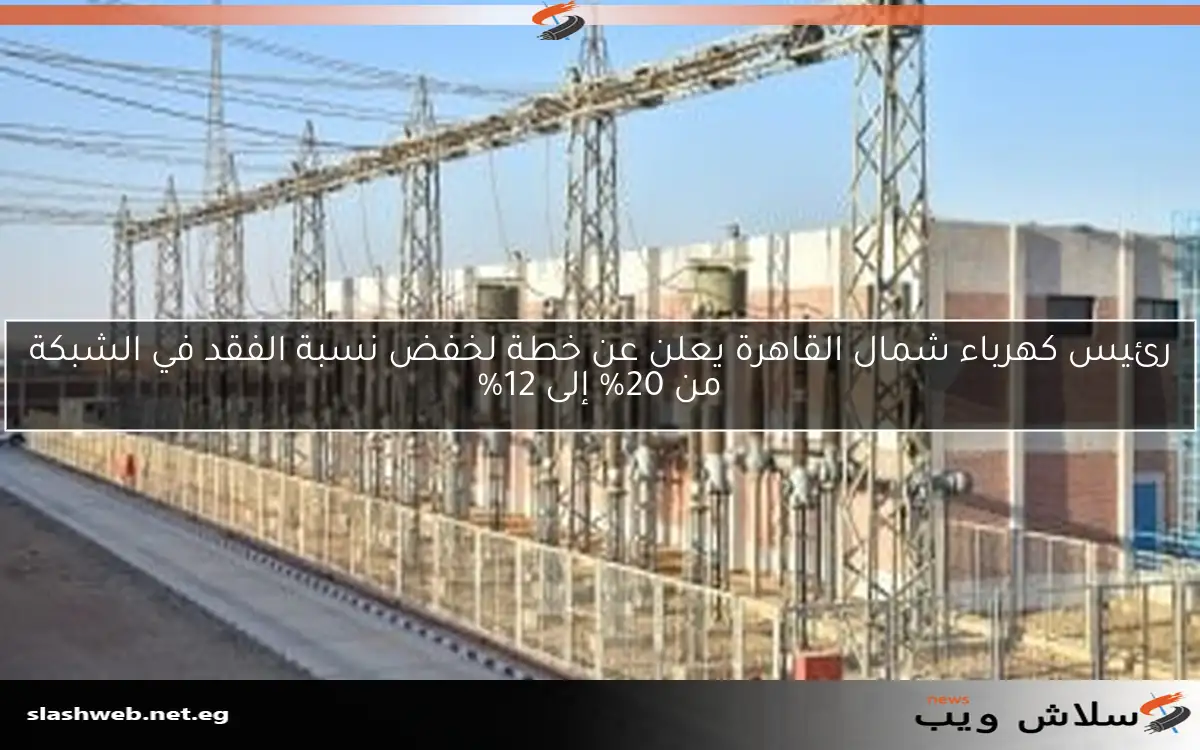 رئيس كهرباء شمال القاهرة يعلن عن خطة لخفض نسبة الفقد في الشبكة من 20% إلى 12% 2 رئيس كهرباء شمال القاهرة يعلن عن خطة لخفض نسبة الفقد في الشبكة من 20% إلى 12%