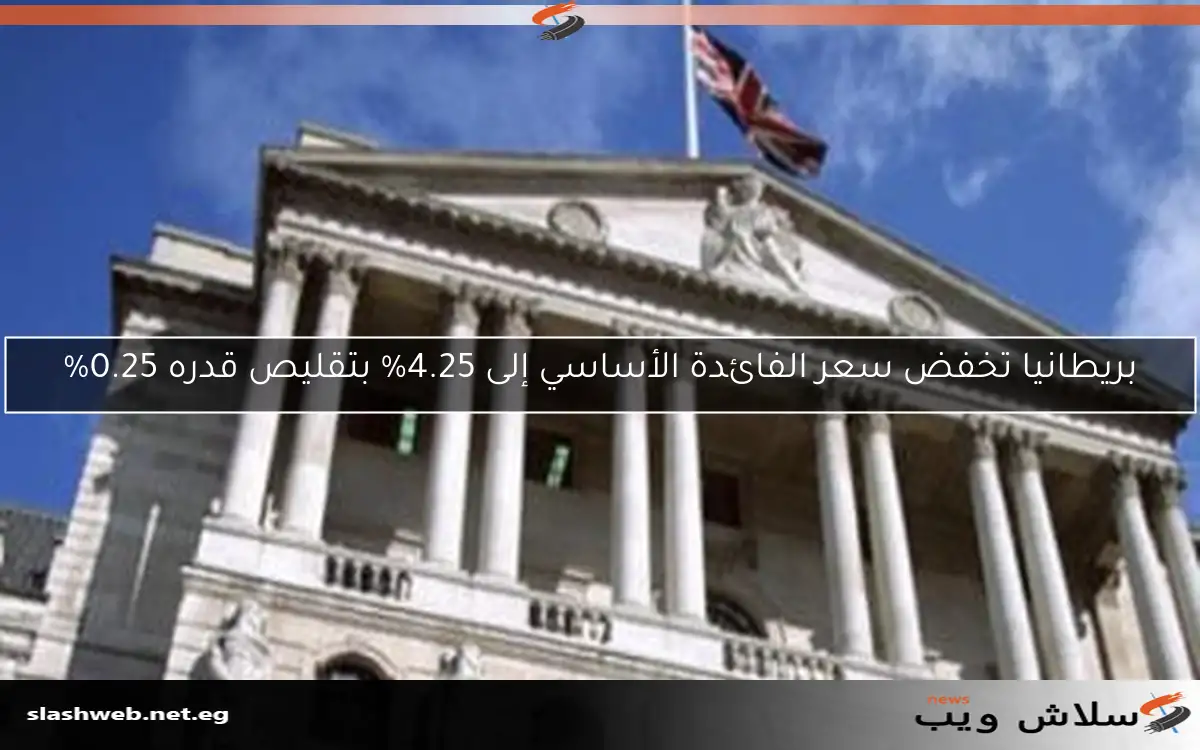 بريطانيا تخفض سعر الفائدة الأساسي إلى 4.25% بتقليص قدره 0.25% 2 بريطانيا تخفض سعر الفائدة الأساسي إلى 4.25% بتقليص قدره 0.25%
