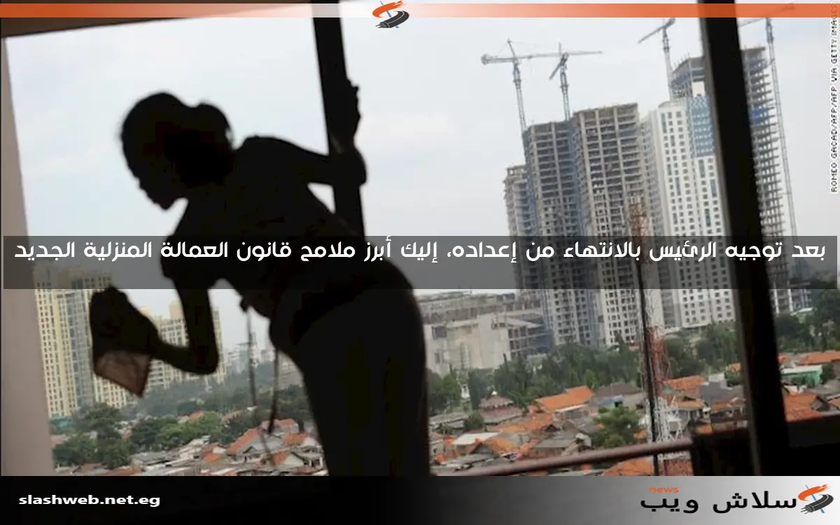 بعد توجيه الرئيس بالانتهاء من إعداده، إليك أبرز ملامح قانون العمالة المنزلية الجديد 2 بعد توجيه الرئيس بالانتهاء من إعداده، إليك أبرز ملامح قانون العمالة المنزلية الجديد