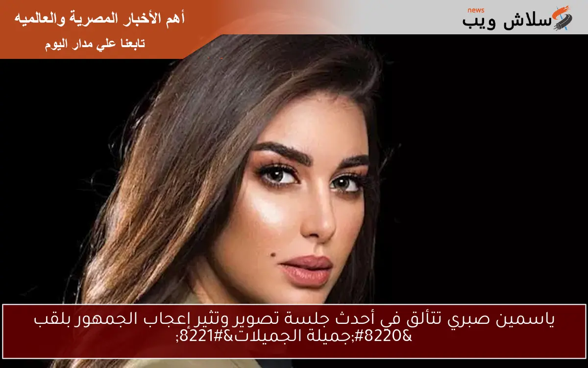 ياسمين صبري تتألق في أحدث جلسة تصوير وتثير إعجاب الجمهور بلقب “جميلة الجميلات”